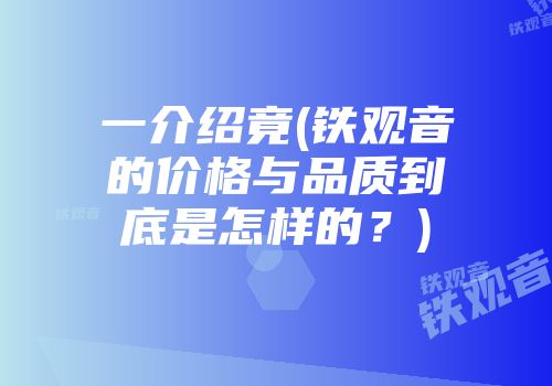 一介绍竟(铁观音的价格与品质到底是怎样的？)