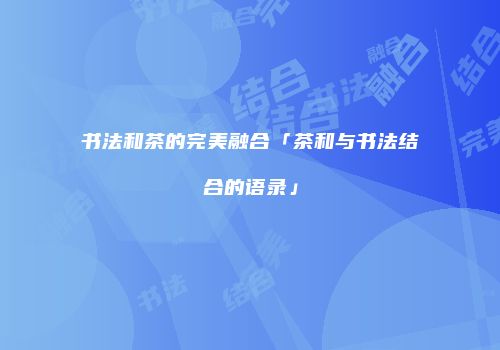 书法和茶的完美融合「茶和与书法结合的语录」