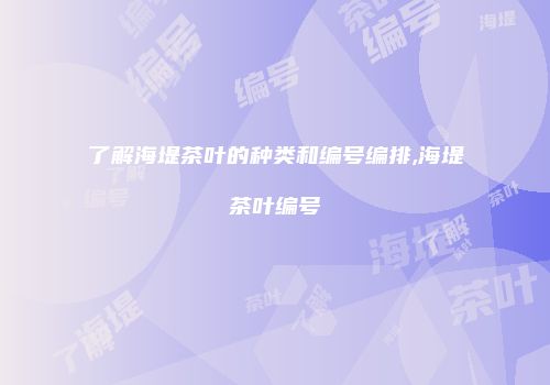 了解海堤茶叶的种类和编号编排,海堤茶叶编号