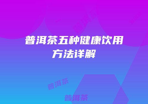 普洱茶五种健康饮用方法详解