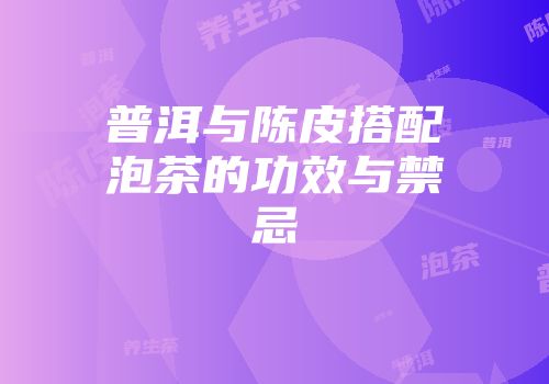 普洱与陈皮搭配泡茶的功效与禁忌