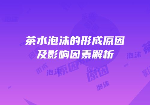 茶水泡沫的形成原因及影响因素解析