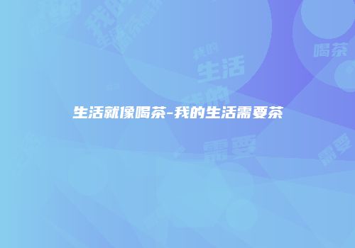 生活就像喝茶-我的生活需要茶