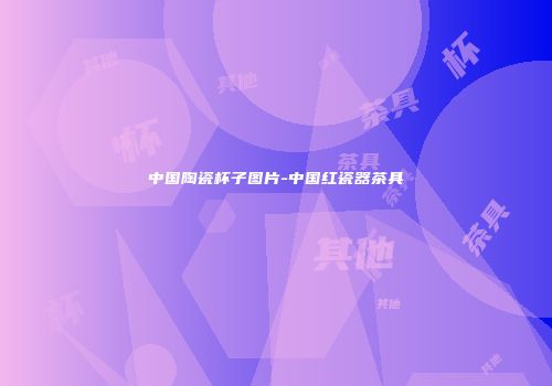 中国陶瓷杯子图片-中国红瓷器茶具