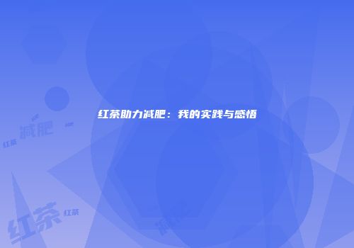 红茶助力减肥：我的实践与感悟