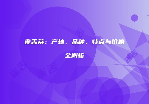 雀舌茶：产地、品种、特点与价格全解析