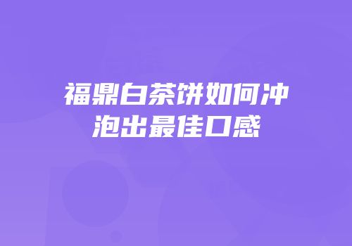 福鼎白茶饼如何冲泡出最佳口感
