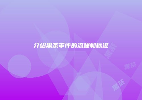 介绍黑茶审评的流程和标准
