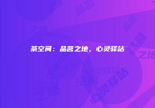 茶空间：品茗之地，心灵驿站