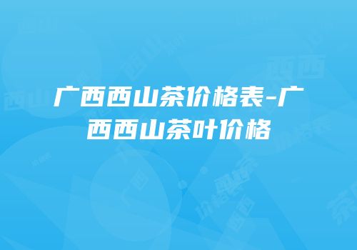 广西西山茶价格表-广西西山茶叶价格