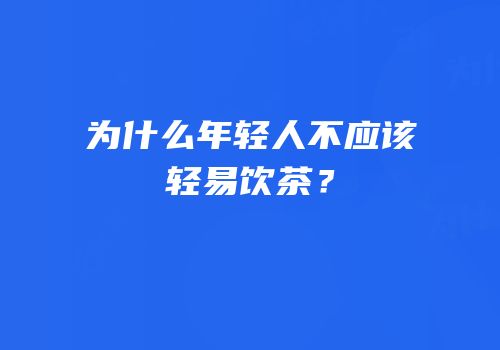 为什么年轻人不应该轻易饮茶？