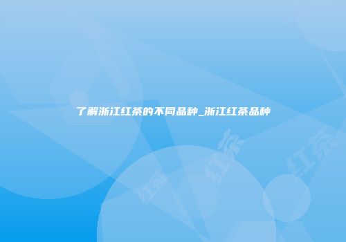 了解浙江红茶的不同品种_浙江红茶品种