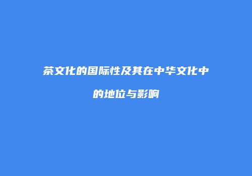 茶文化的国际性及其在中华文化中的地位与影响