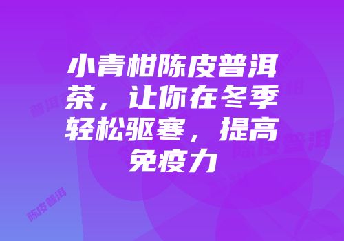 小青柑陈皮普洱茶，让你在冬季轻松驱寒，提高免疫力