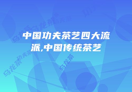 中国功夫茶艺四大流派,中国传统茶艺