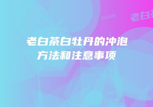 老白茶白牡丹的冲泡方法和注意事项