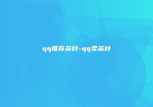 qq推荐茶叶-qq卖茶叶