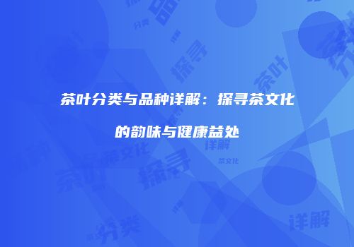 茶叶分类与品种详解：探寻茶文化的韵味与健康益处