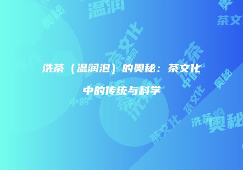 洗茶（温润泡）的奥秘：茶文化中的传统与科学