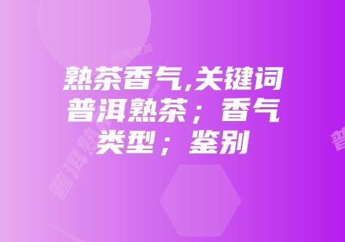 熟茶香气,关键词普洱熟茶；香气类型；鉴别