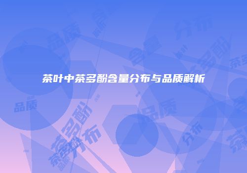 茶叶中茶多酚含量分布与品质解析