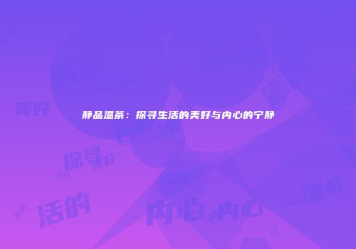 静品温茶：探寻生活的美好与内心的宁静
