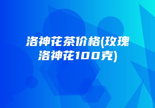 洛神花茶价格(玫瑰洛神花100克)