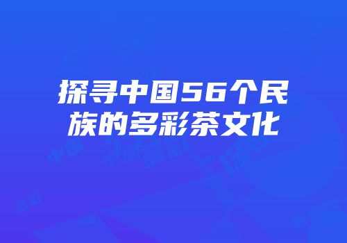 探寻中国56个民族的多彩茶文化