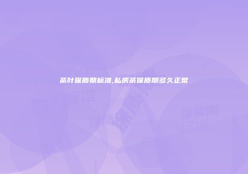 茶叶保质期标准,私房茶保质期多久正常
