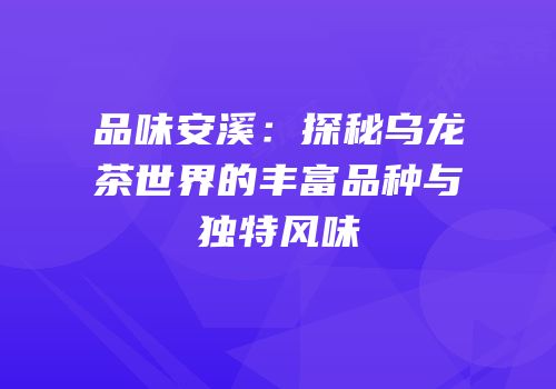 品味安溪：探秘乌龙茶世界的丰富品种与独特风味