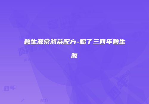 碧生源常润茶配方-喝了三四年碧生源