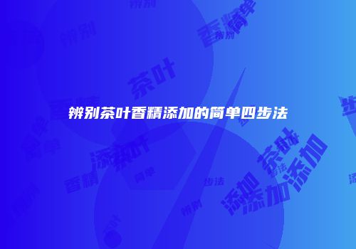 辨别茶叶香精添加的简单四步法