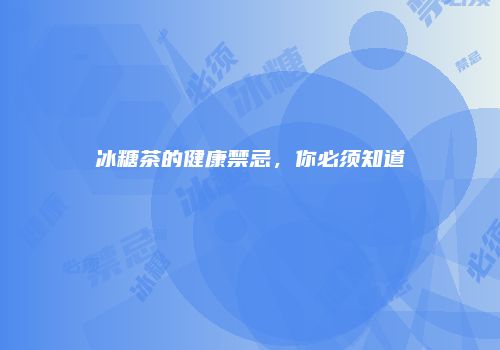 冰糖茶的健康禁忌，你必须知道