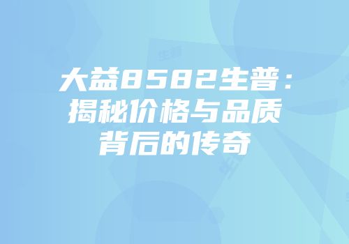 大益8582生普：揭秘价格与品质背后的传奇