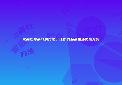 家庭贮存茶叶的方法，让你的品茶生活更加充实
