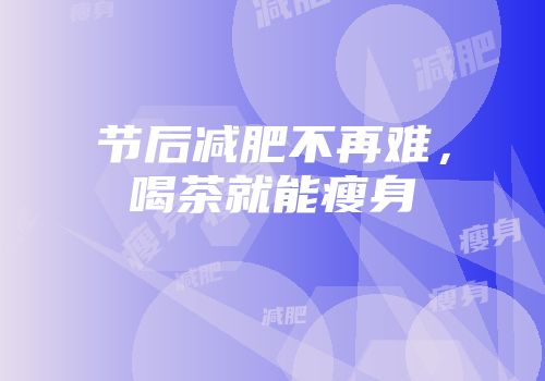 节后减肥不再难，喝茶就能瘦身