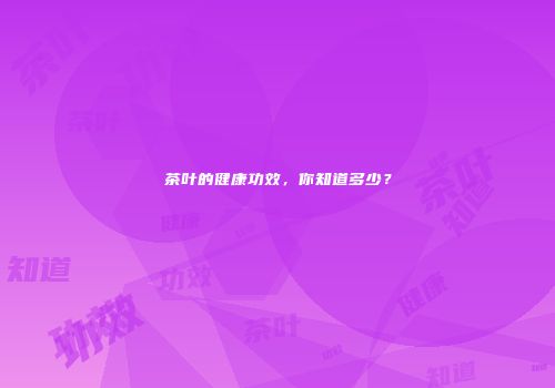 茶叶的健康功效，你知道多少？