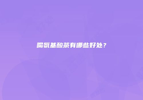 喝氨基酸茶有哪些好处？