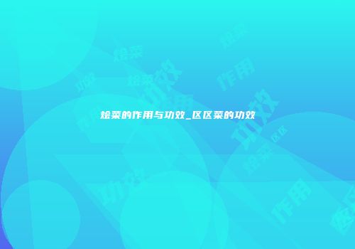 烩菜的作用与功效_区区菜的功效