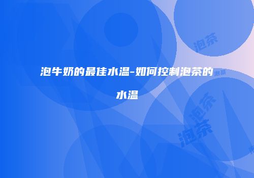 泡牛奶的最佳水温-如何控制泡茶的水温