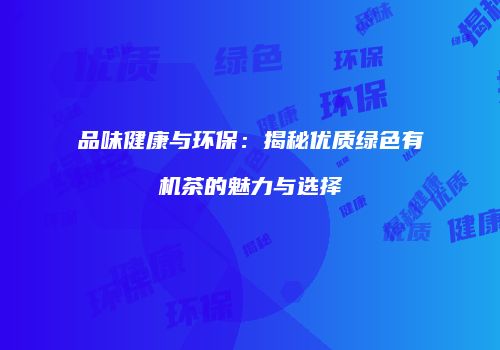 品味健康与环保：揭秘优质绿色有机茶的魅力与选择