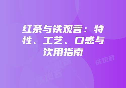 红茶与铁观音：特性、工艺、口感与饮用指南