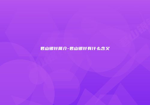 君山银针简介-君山银针有什么含义
