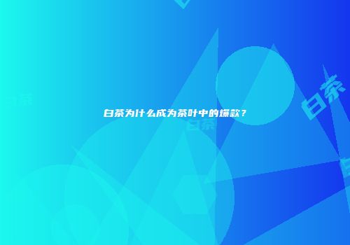 白茶为什么成为茶叶中的爆款？