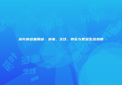 茶叶的多重用途：消毒、烹饪、养花与更多生活妙用