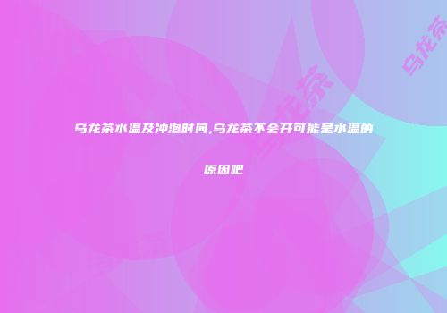 乌龙茶水温及冲泡时间,乌龙茶不会开可能是水温的原因吧