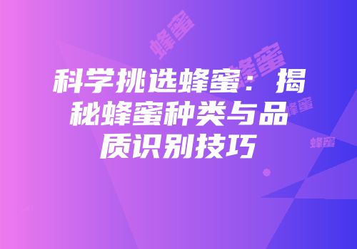 科学挑选蜂蜜：揭秘蜂蜜种类与品质识别技巧
