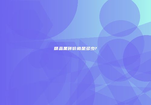 精品黑砖价格是多少?