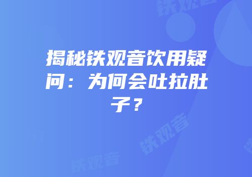 揭秘铁观音饮用疑问：为何会吐拉肚子？