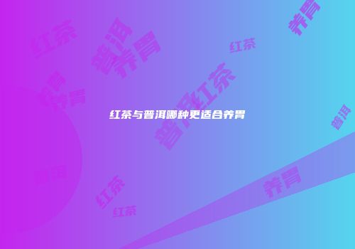 红茶与普洱哪种更适合养胃